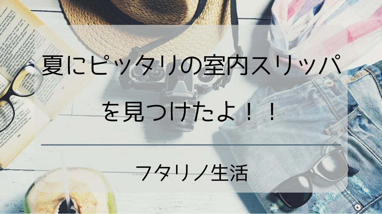 夏にピッタリの室内スリッパを見つけたよ